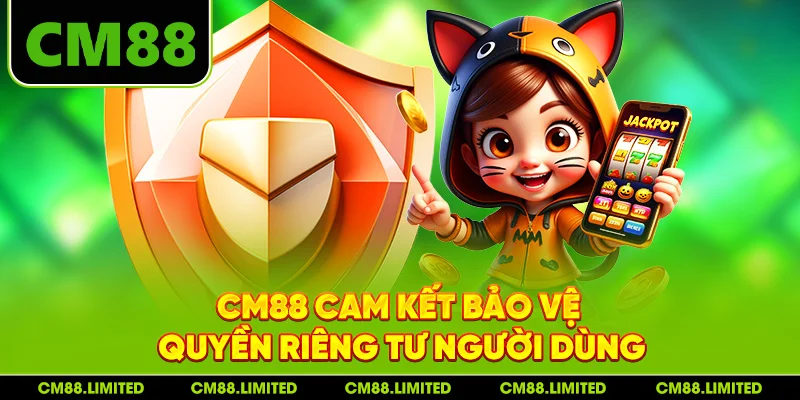 CM88 cam kết bảo vệ quyền riêng tư người dùng